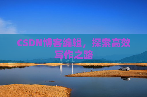 CSDN博客编辑，探索高效写作之路