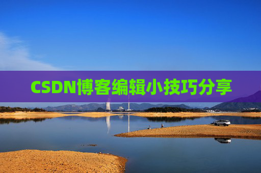 CSDN博客编辑小技巧分享